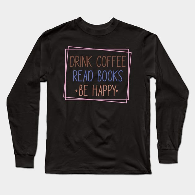 Drink Coffee, Read Books, Be Happy Long Sleeve T-Shirt by FlawlessSeams